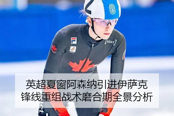 英超夏窗阿森纳引进伊萨克 锋线重组战术磨合期全景分析