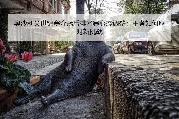 奥沙利文世锦赛夺冠后排名赛心态调整：王者如何应对新挑战