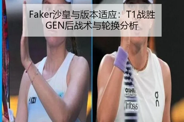 Faker沙皇与版本适应：T1战胜GEN后战术与轮换分析