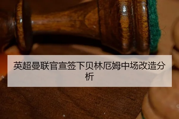 英超曼联官宣签下贝林厄姆中场改造分析
