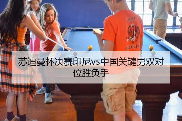 苏迪曼杯决赛印尼vs中国关键男双对位胜负手
