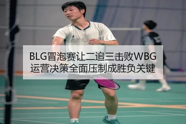 BLG冒泡赛让二追三击败WBG 运营决策全面压制成胜负关键